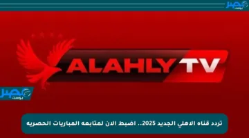 تردد قناة الأهلي الجديد 2025.. اضبط الآن لمتابعة المباريات الحصرية